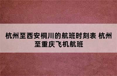 杭州至西安桐川的航班时刻表 杭州至重庆飞机航班